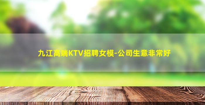 九江高端KTV招聘女模-公司生意非常好
